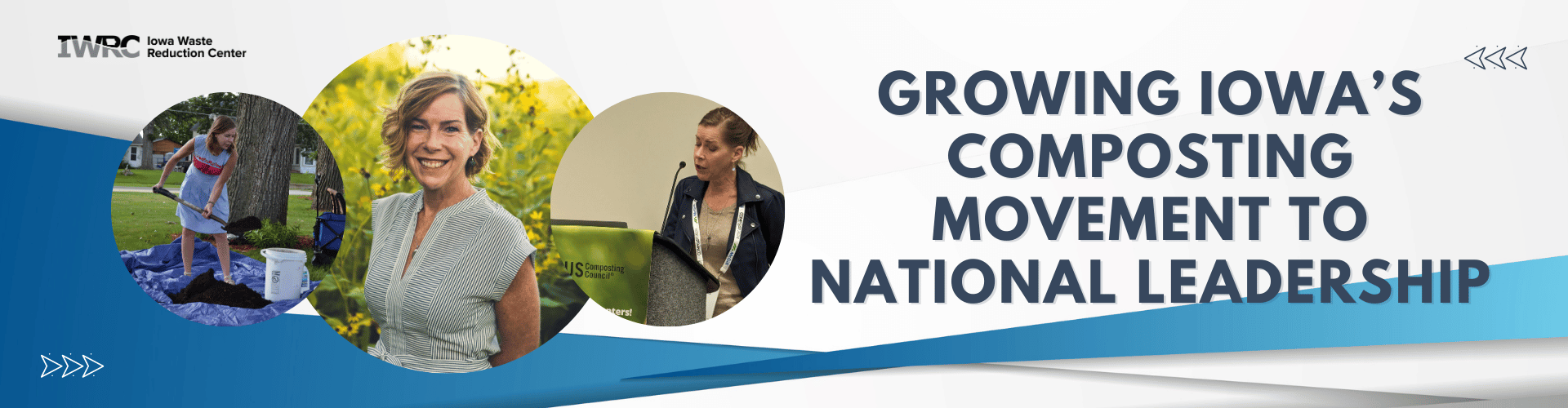 A banner graphic featuring three circular photos: one showing a person spreading material near a tree with composting supplies nearby; one showing a person standing outdoors in front of greenery; and one showing a person standing at a podium holding a green composting bin. The Iowa Waste Reduction Center logo appears in the upper left. Large text on the right reads: “Growing Iowa’s Composting Movement to National Leadership.” Blue and white geometric design elements run along the bottom.